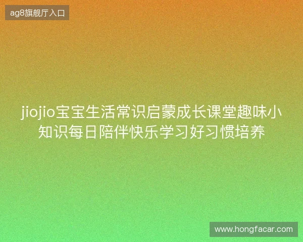 jiojio宝宝生活常识启蒙成长课堂趣味小知识每日陪伴快乐学习好习惯培养 jiojio宝宝生活常识启蒙成长课堂趣味小知识每日陪伴快乐学习好习惯培养