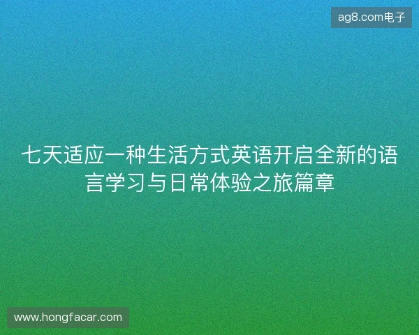 七天适应一种生活方式英语开启全新的语言学习与日常体验之旅篇章 七天适应一种生活方式英语开启全新的语言学习与日常体验之旅篇章