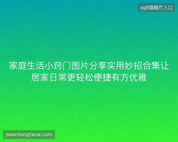 家庭生活小窍门图片分享实用妙招合集让居家日常更轻松便捷有方优雅 家庭生活小窍门图片分享实用妙招合集让居家日常更轻松便捷有方优雅